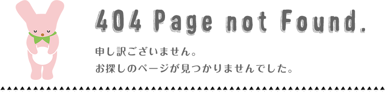 404 Page not Found.申し訳ございません。お探しのページが見つかりませんでした。